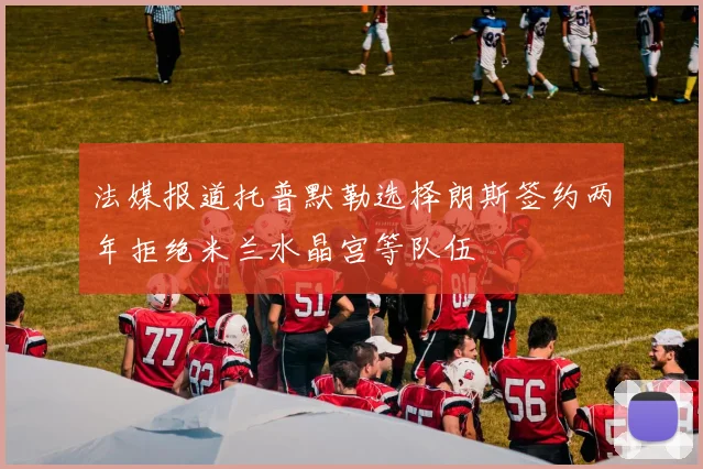 法媒报道托普默勒选择朗斯签约两年拒绝米兰水晶宫等队伍