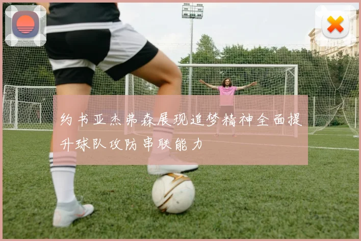 约书亚杰弗森展现追梦精神全面提升球队攻防串联能力