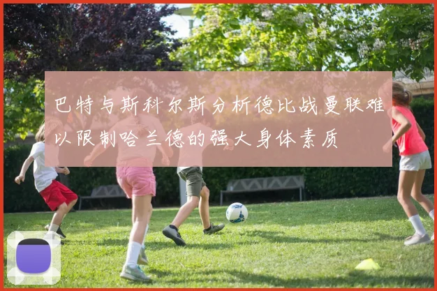 巴特与斯科尔斯分析德比战曼联难以限制哈兰德的强大身体素质