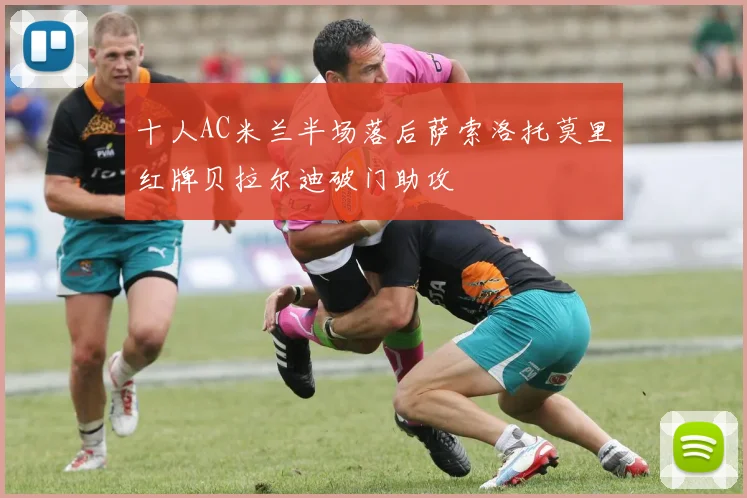 十人AC米兰半场落后萨索洛托莫里红牌贝拉尔迪破门助攻