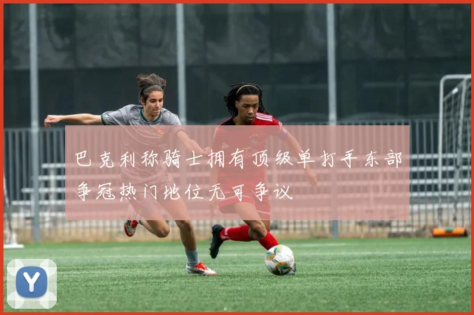 巴克利称骑士拥有顶级单打手东部争冠热门地位无可争议